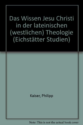 Das Wissen Jesu Christi in der lateinischen (westlichen) Theologie (EichstaÌˆtter Studien) (German Edition) (9783791706924) by Kaiser, Philipp