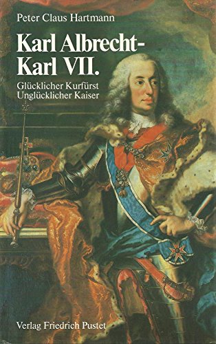 Karl Albrecht, Karl VII. Glücklicher Kurfürst - Unglücklicher Kaiser - Hartmann, Peter Claus