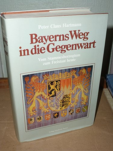 Bayerns Weg in die Gegenwart: Vom Stammesherzogtum zum Freistaat heute (German Edition) - Hartmann, Peter Claus