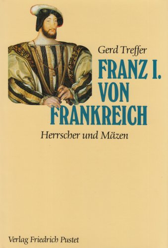 Franz I. von Frankreich 1494-1547 - Herrscher und Mäzen. - Treffer, Gerd