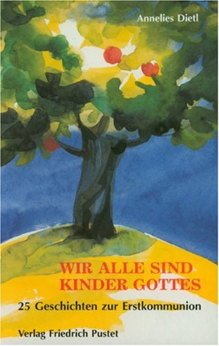 Wir alle sind Kinder Gottes: 25 Geschichten zur Erstkommunion - Dietl, Annelies