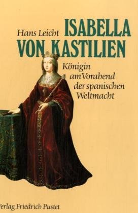 Isabella von Kastilien (1451-1504): Königin am Vorabend der spanischen Weltmacht: Königin am Vorabend der spanischen Weltmacht. (1451-1504) - Leicht, Hans