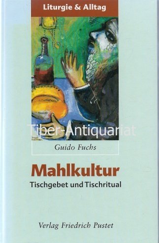 Mahlkultur : Tischgebet und Tischritual. Reihe : Liturgie und Alltag - Fuchs, Guido