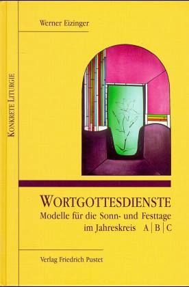 Wortgottesdienste. Modelle fÃ¼r die Sonn- und Festtage im Jahreskreis A/ B/ C. (9783791716329) by Eizinger, Werner