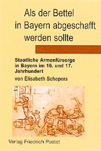 Beispielbild fr Als der Bettel in Bayern abgeschafft werden sollte - Staatliche Armenfrsorge in Bayern im 16. und 17. Jahrhundert zum Verkauf von Antiquariat Leon Rterbories