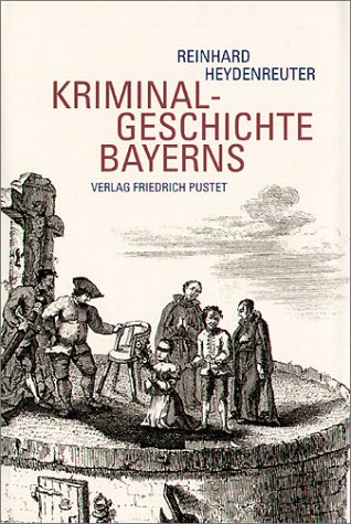 Beispielbild fr Kriminalgeschichte Bayerns. Von den Anfngen bis ins 20. Jahrhundert zum Verkauf von medimops