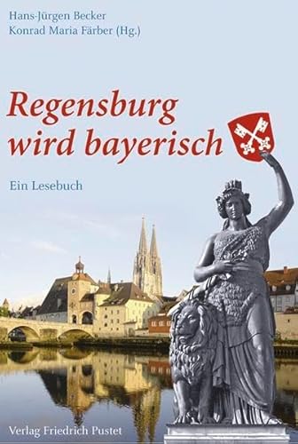 Regensburg wird bayerisch. Ein Lesebuch. Aufsatzsammlung. - Koller, Thomas, Hans-Jürgen Becker und Konrad Maria Färber