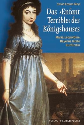 9783791725031: Das "Enfant Terrible" des Knigshauses: Maria Leopoldine, Bayerns letzte Kurfrstin