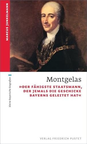 9783791726878: Montgelas: "Der fhigste Staatsmann, der jemals die Geschicke Bayerns geleitet hat"