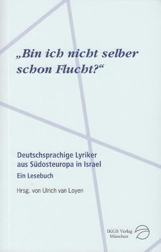Bin ich nicht selber schon Flucht? : Deutschsprachige Lyriker aus Südosteuropa in Israel - Ulrich van Loyen