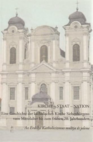 Stock image for Kirche - Staat - Nation eine Geschichte der katholischen Kirche Siebenbrgens vom Mittelalter bis zum frhen 20. Jahrhundert = Az Erdlyi Katholicizmus mltja s jelene for sale by Antiquariat Stefan Krger