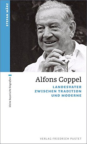 Alfons Goppel: Landesvater zwischen Tradition und Moderne (kleine bayerische biografien) - März, Stefan