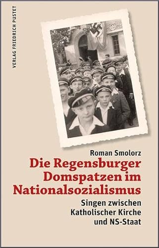 Die Regensburger Domspatzen im Nationalsozialismus: Singen zwischen Katholischer Kirche und NS-Staat - Smolorz, Roman