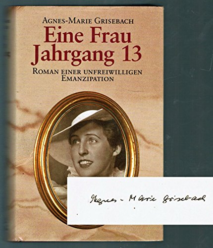 Eine Frau Jahrgang 13 Roman einer unfreiwilligen Emanzipation - Grisebach, Agnes-Marie