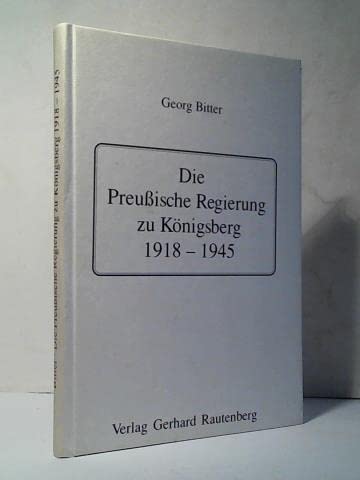 Die Preußische Regierung zu Königsberg 1918-1945.