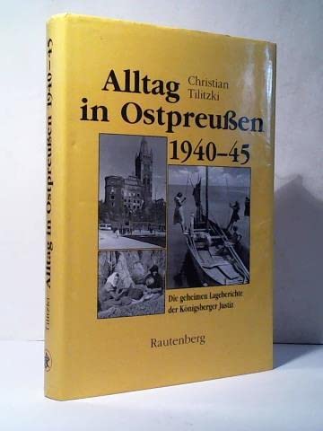 Alltag in Ostpreussen 1940 - 1945. Die geheimen Lageberichte der Königsberger Justiz 1940 - 1945.