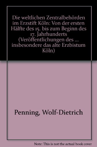 Die weltlichen Zentralbehörden im Erzstift Köln von der ersten Hälfte des 15. bis zum Beginn des ...