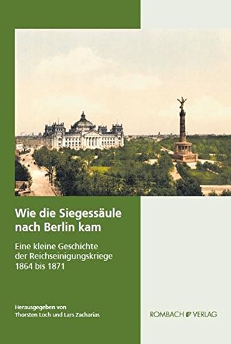 Wie die Siegessäule nach Berlin kam. Eine kleine Geschichte der Reichseinigungskriege 1864 bis 1871. - Loch, Thorsten und Lars Zacharias (Hrsg.),