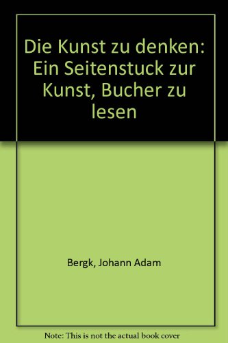 9783794030118: Die Kunst zu denken: ein Seitenstck zur Kunst, Bcher zu lesen - Bergk, Johann Adam