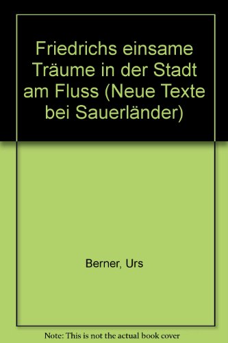 Friedrichs einsame Träume in der Stadt am Fluss. Urs Berner / Neue Texte bei Sauerländer - Berner, Urs (Verfasser)