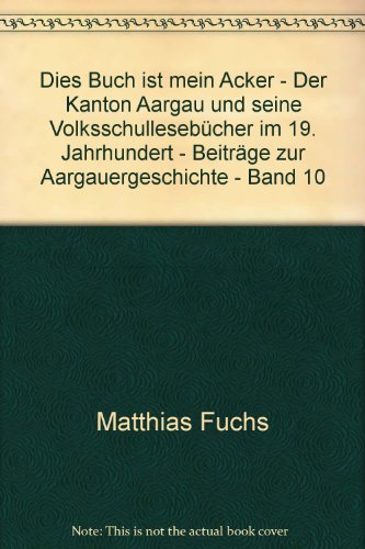 Stock image for Dies Buch ist mein Acker - Der Kanton Aargau und seine Volksschullesebcher im 19. Jahrhundert - Beitrge zur Aargauergeschichte - Band 10 - bk2006 for sale by BuchZeichen-Versandhandel