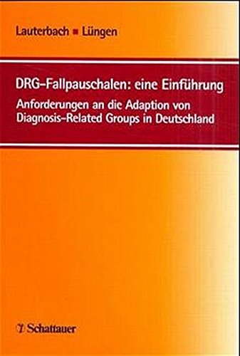 DRG-Fallpauschalen: eine Einführung: Anforderungen an die Adaption von Diagnosis-Related Groups in Deutschland - Karl W Lauterbach, Markus Lüngen