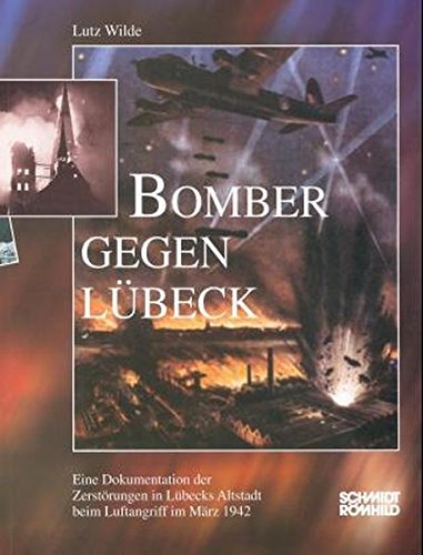 Bomber gegen Lübeck: Eine Dokumentation der Zerstörungen in Lübecks Altstadt beim Luftangriff im März 1942 - Lutz Wilde