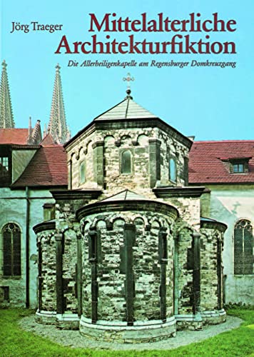 Mittelalterliche Architekturfiktion. Die Allerheiligenkapelle am Regensburger Domkreuzgang. - Traeger, Jörg