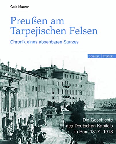 Preussen Am Tarpejischen Felsen: Chronik Eines Absehbaren Sturzes, Die Geschichte Des Deutschen Kapitols in Rom 1817-1918 - Maurer, Golo; Maurer, Golo