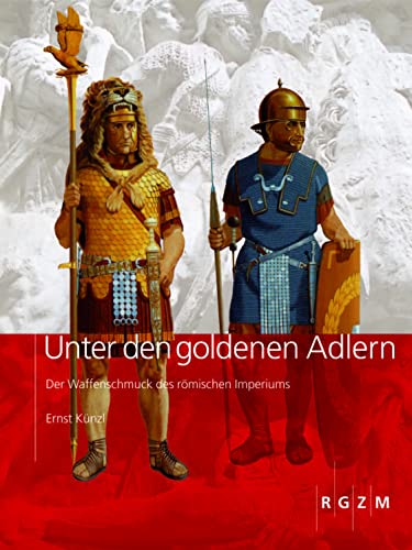 Unter den goldenen Adlern: Der Waffenschmuck des römischen Imperiums (Römisch Germanisches Zentralmuseum / Archäologie, populärwissenschaftliche Reihe) - Ernst Künzl