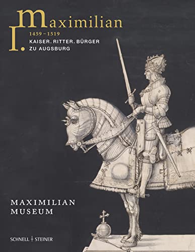 Maximilian I. (1459 - 1519) : Kaiser. Ritter. Bürger zu Augsburg - Christoph Emmendörffer