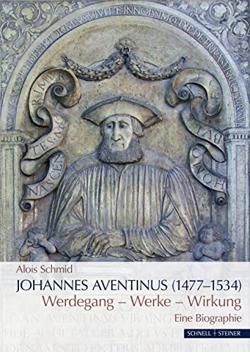 9783795434632: Johannes Aventinus (1477-1534): Werdegang – Werke – Wirkung. Eine Biographie