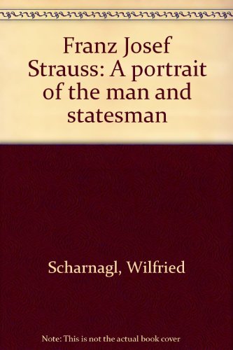 Franz Josef Strauss - The Man and Statesman - Scharnagl, Wilfried, Walter Schöll and Max Strauß