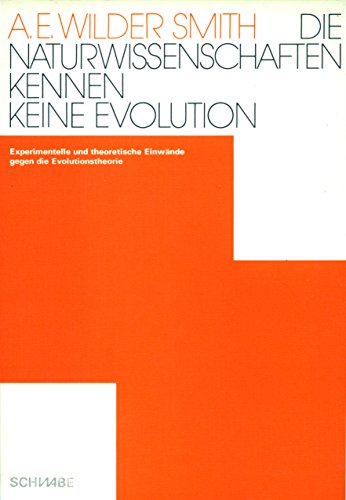 Die Naturwissenschaften kennen keine Evolution. Empirische und theoretische Einwände gegen die Evolutionstheorie - Wilder Smith, A. E.