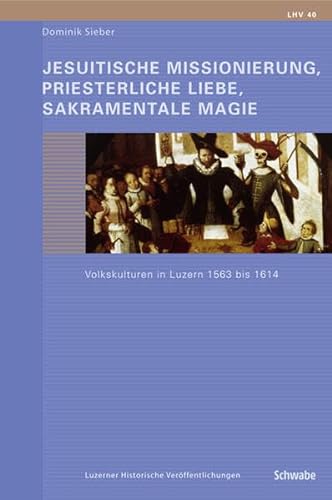 9783796520877: Jesuitische Missionierung, priesterliche Liebe, sakramentale Magie.: Volkskulturen in Luzern 1563-1614: 40 (Luzerner Historische Veroffentlichungen)