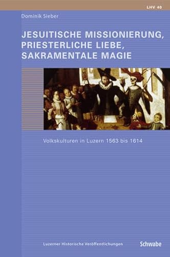 9783796520877: Jesuitische Missionierung, Priesterliche Liebe, Sakramentale Magie: Volkskulturen in Luzern 1563-1614