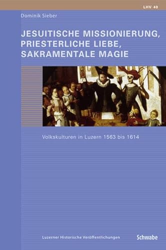 9783796520877: Jesuitische Missionierung, Priesterliche Liebe, Sakramentale Magie: Volkskulturen in Luzern 1563-1614: 40 (Luzerner Historische Veroffentlichungen)