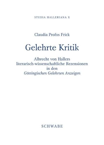 Studia Halleriana / Gelehrte Kritik : Albrecht von Hallers literarisch-wissenschaftliche Rezensionen in den 'Göttingischen Gelehrten Anzeigen' - Claudia Profos Frick