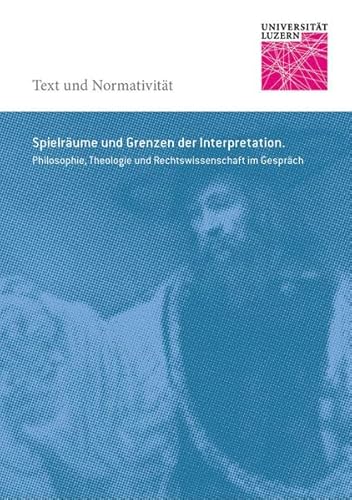 Stock image for Spielrume und Grenzen der Interpretation. Philosophie, Theologie und Rechtswissenschaft im Gesprch (TeNor - Text u. Normativitt; Bd. 1). for sale by Antiquariat Logos