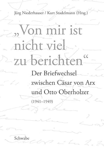 Von mir ist nicht viel zu berichten Der Briefwechsel zwischen Cäsar von Arx und Otto Oberholzer, (1941 - 1949) - Cäsar von Oberholzer Arx