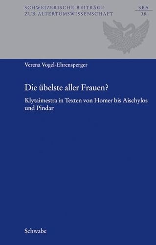 Die übelste aller Frauen? Klytaimestra in Texten von Homer bis Aischylos und Pindar (Schweizerisc...