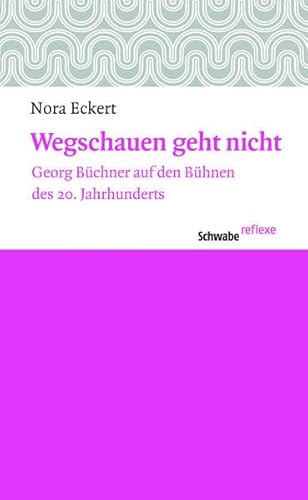 Wegschauen geht nicht. Georg Büchner auf den Bühnen des 20. Jahrhunderts (Schwabe reflexe; 26).