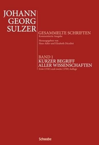 Beispielbild fr Kurzer Begriff aller Wissenschaften. Erste (1745) und zweite (1759) Auflage. Hg. v. Hans Adler. Mit einem Beitrag zu Leben und Werk J. G. Sulzers v. Elisabeth Dcultot (Johann Georg Sulzer. Gesammelte Schriften. Kommentierte Ausgabe; Bd. 1). zum Verkauf von Antiquariat Logos