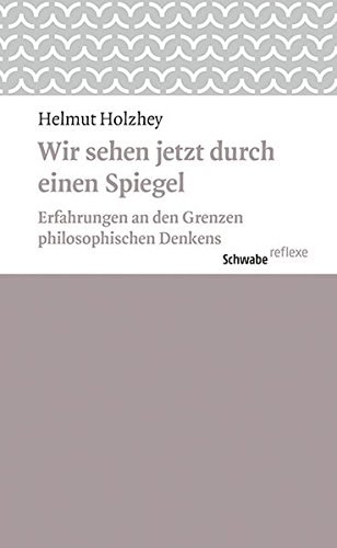 Wir sehen jetzt durch einen Spiegel: Erfahrungen an den Grenzen philosophischen Denkens (Schwabe reflexe) - Holzhey, Helmut