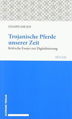 Beispielbild fr Trojanische Pferde unserer Zeit: Kritische Essays zur Digitalisierung (Schwabe reflexe, Band 55) zum Verkauf von medimops