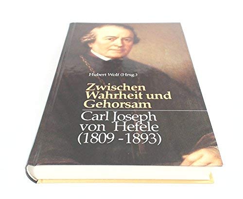 Zwischen Wahrheit und Gehorsam : Carl Joseph von Hefele (1809 - 1893). - Wolf, Hubert