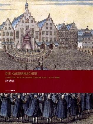 Beispielbild fr Die Kaisermacher : Frankfurt am Main und die Goldene Bulle 1356 - 1806 - Aufstze zum Verkauf von Versandantiquariat Felix Mcke