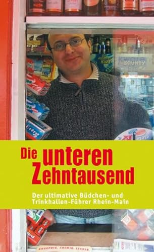 Die unteren Zehntausend : der ultimative Büdchen- und Trinkhallen-Führer Rhein-Main. Jens Bredendieck . - Bredendieck, Jens (Mitwirkender)