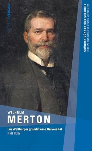 Wilhelm Merton - Ein Weltbürger gründet eine Universität, - Roth, Ralf,