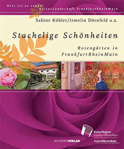Stachelige Schönheiten: Rosengärten in FrankfurtRheinMain - Kübler, Sabine, Dörnfeld, Irmelin